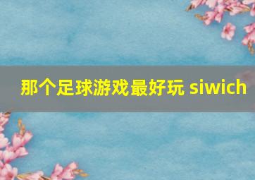 那个足球游戏最好玩 siwich